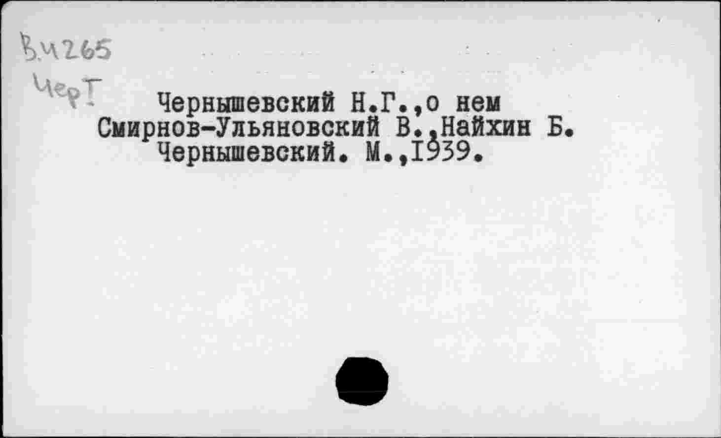 ﻿
Чернышевский Н.Г.,о нем Смирнов-Ульяновский В..Найхин Б
Чернышевский. М.,1939.